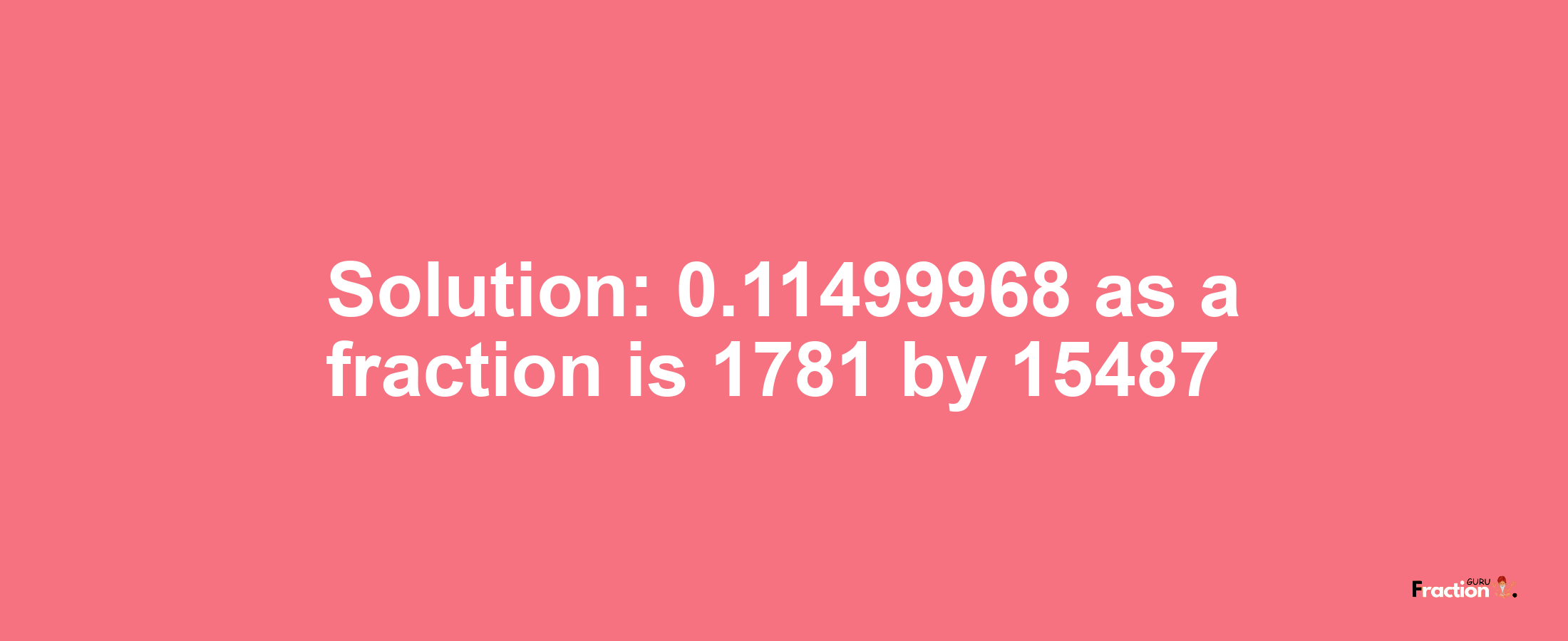 Solution:0.11499968 as a fraction is 1781/15487